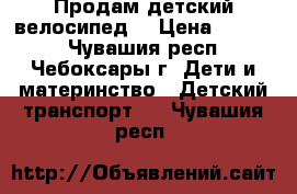 Продам детский велосипед  › Цена ­ 5 000 - Чувашия респ., Чебоксары г. Дети и материнство » Детский транспорт   . Чувашия респ.